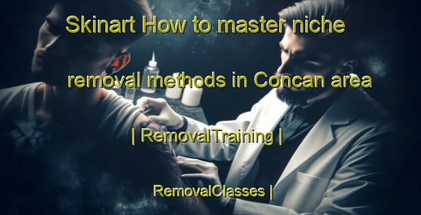 Skinart How to master niche removal methods in Concan area | RemovalTraining | RemovalClasses | SkinartTraining-United States